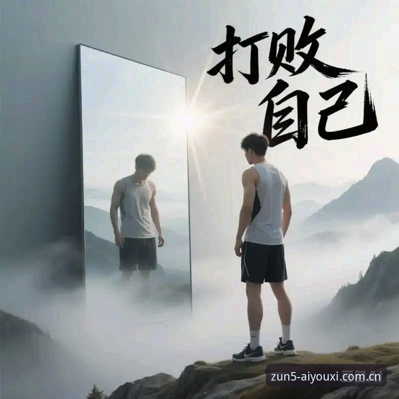 爱游戏官网品牌首页 为什么没人说关键战前最该防的不是对手,而是自己?